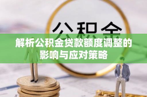 三星解析公积金贷款额度调整的影响与应对策略