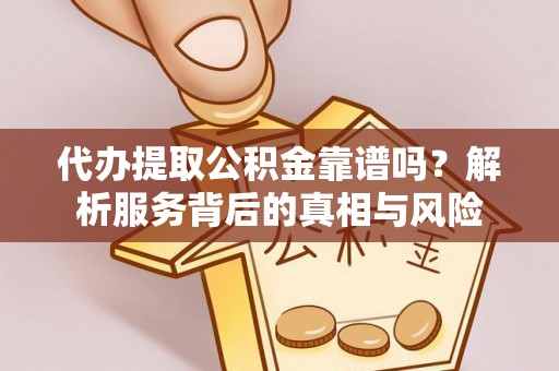三星代办提取公积金靠谱吗？解析服务背后的真相与风险