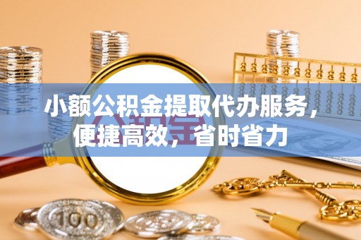 三星小额公积金提取代办服务，便捷高效，省时省力