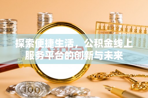 三星探索便捷生活，公积金线上服务平台的创新与未来