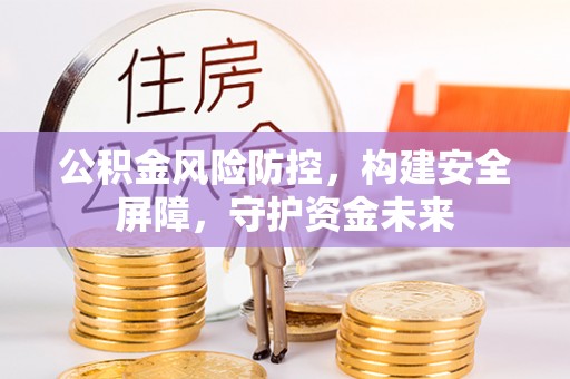 三星公积金风险防控，构建安全屏障，守护资金未来