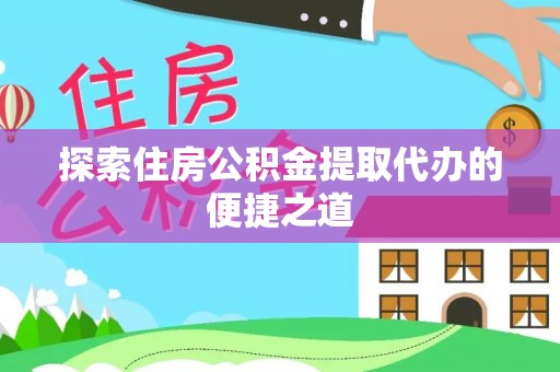 三星探索住房公积金提取代办的便捷之道
