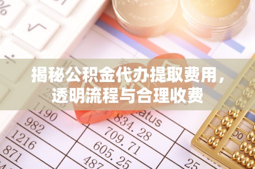三星揭秘公积金代办提取费用，透明流程与合理收费