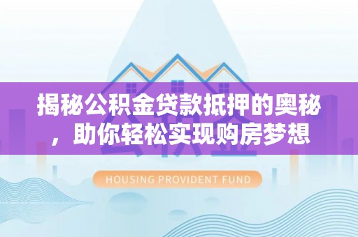 三星揭秘公积金贷款抵押的奥秘，助你轻松实现购房梦想