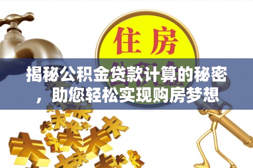 三星揭秘公积金贷款计算的秘密，助您轻松实现购房梦想