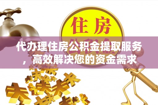 三星代办理住房公积金提取服务，高效解决您的资金需求
