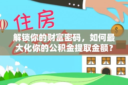 三星解锁你的财富密码，如何最大化你的公积金提取金额？