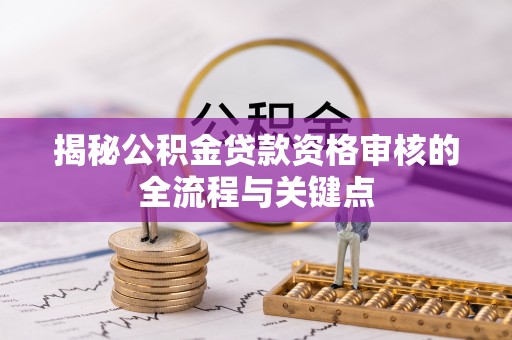 三星揭秘公积金贷款资格审核的全流程与关键点