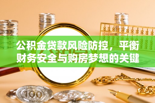 三星公积金贷款风险防控，平衡财务安全与购房梦想的关键