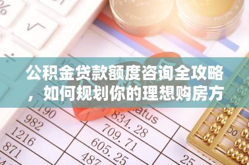 三星公积金贷款额度咨询全攻略，如何规划你的理想购房方案