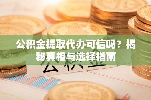 三星公积金提取代办可信吗？揭秘真相与选择指南