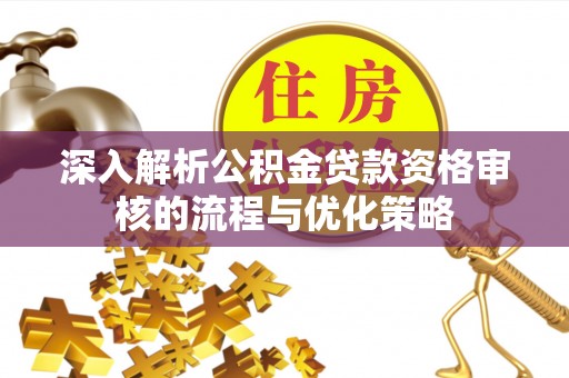 三星深入解析公积金贷款资格审核的流程与优化策略