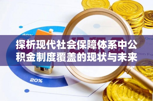三星探析现代社会保障体系中公积金制度覆盖的现状与未来