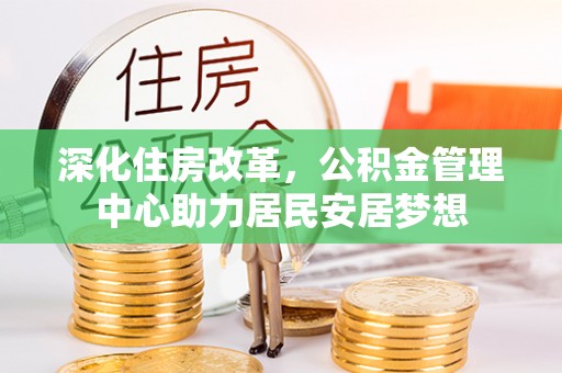 三星深化住房改革，公积金管理中心助力居民安居梦想