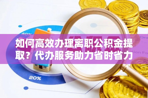三星如何高效办理离职公积金提取？代办服务助力省时省力