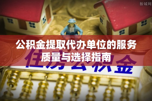 三星公积金提取代办单位的服务质量与选择指南