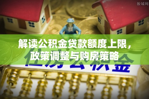 三星解读公积金贷款额度上限，政策调整与购房策略