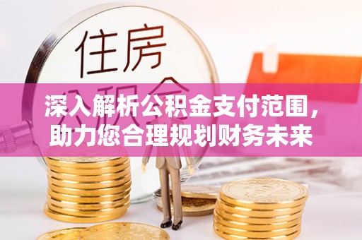 三星深入解析公积金支付范围，助力您合理规划财务未来