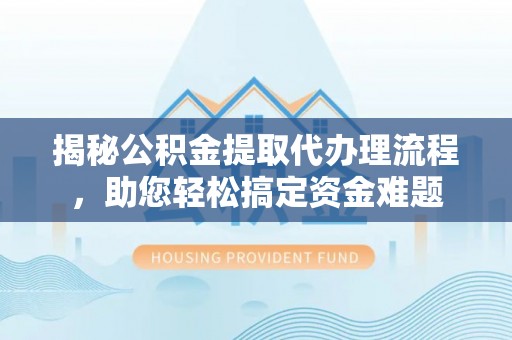 三星揭秘公积金提取代办理流程，助您轻松搞定资金难题