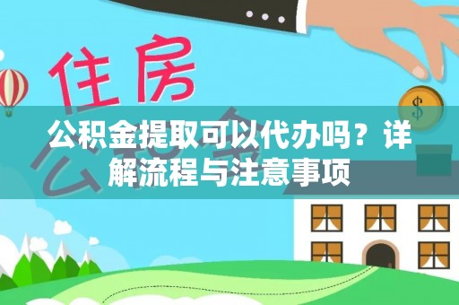 三星公积金提取可以代办吗？详解流程与注意事项