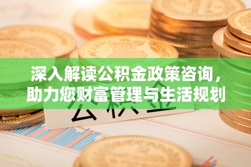 三星深入解读公积金政策咨询，助力您财富管理与生活规划
