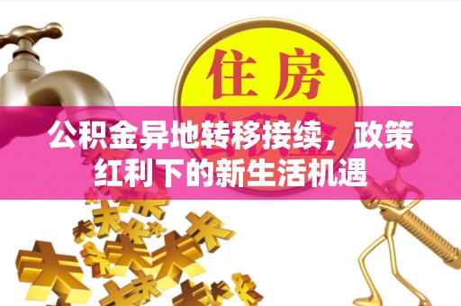 三星公积金异地转移接续，政策红利下的新生活机遇