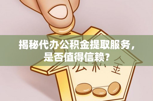 三星揭秘代办公积金提取服务，是否值得信赖？