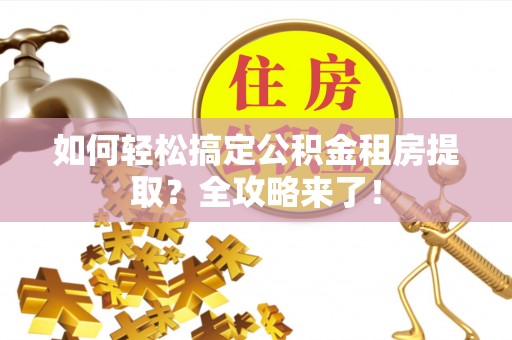 三星如何轻松搞定公积金租房提取？全攻略来了！