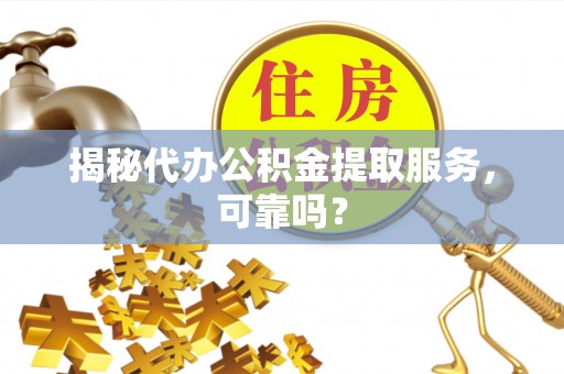 三星揭秘代办公积金提取服务，可靠吗？