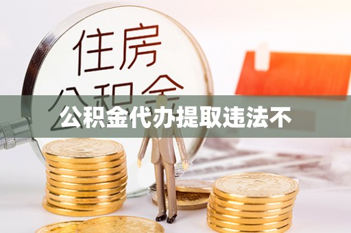 三星公积金代办提取违法不