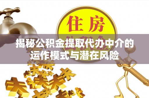 三星揭秘公积金提取代办中介的运作模式与潜在风险