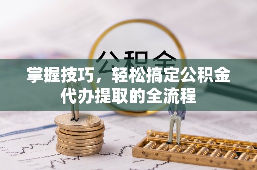 三星掌握技巧，轻松搞定公积金代办提取的全流程