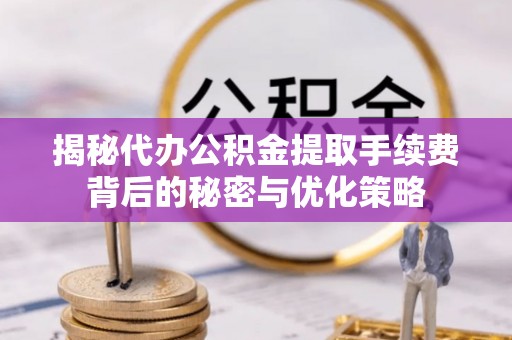三星揭秘代办公积金提取手续费背后的秘密与优化策略