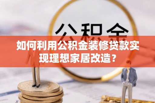 三星如何利用公积金装修贷款实现理想家居改造？