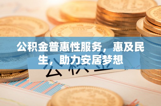 三星公积金普惠性服务，惠及民生，助力安居梦想