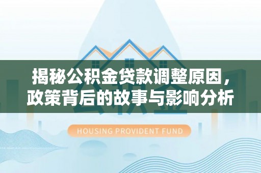 三星揭秘公积金贷款调整原因，政策背后的故事与影响分析