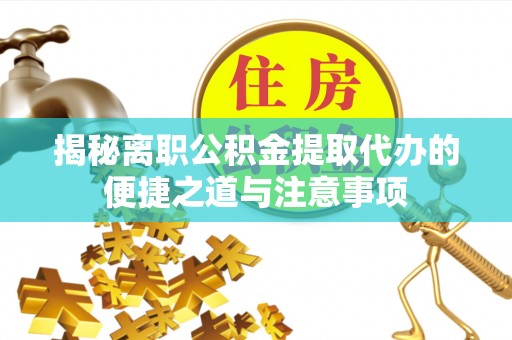 三星揭秘离职公积金提取代办的便捷之道与注意事项