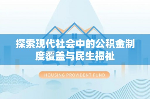 三星探索现代社会中的公积金制度覆盖与民生福祉