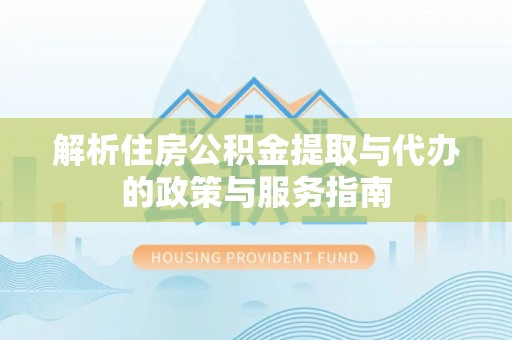 三星解析住房公积金提取与代办的政策与服务指南