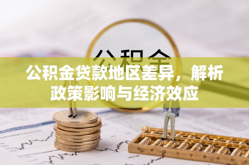三星公积金贷款地区差异，解析政策影响与经济效应