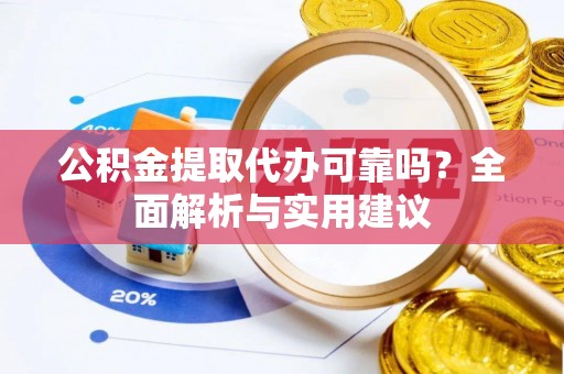 三星公积金提取代办可靠吗？全面解析与实用建议
