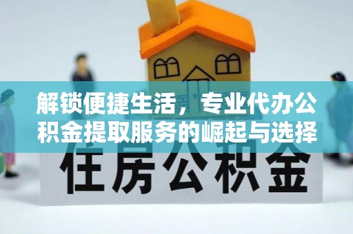 三星解锁便捷生活，专业代办公积金提取服务的崛起与选择