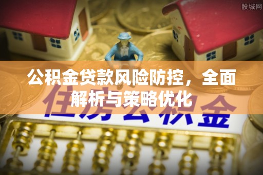 三星公积金贷款风险防控，全面解析与策略优化
