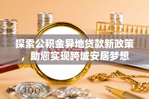 三星探索公积金异地贷款新政策，助您实现跨城安居梦想