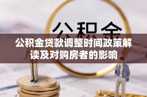 三星公积金贷款调整时间政策解读及对购房者的影响