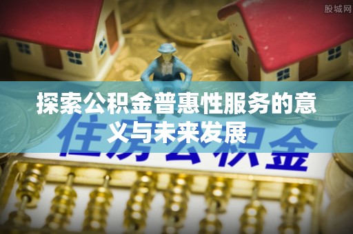 三星探索公积金普惠性服务的意义与未来发展