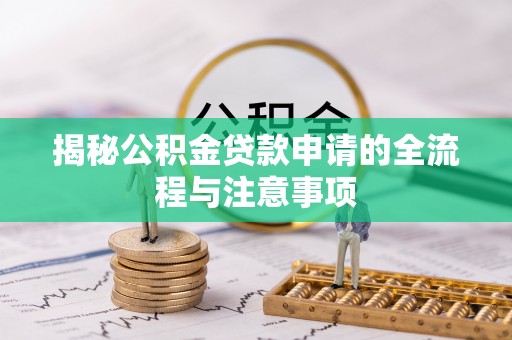 三星揭秘公积金贷款申请的全流程与注意事项