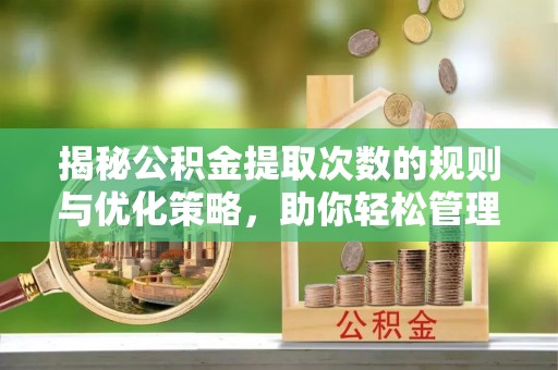 三星揭秘公积金提取次数的规则与优化策略，助你轻松管理财务