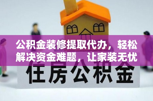 三星公积金装修提取代办，轻松解决资金难题，让家装无忧