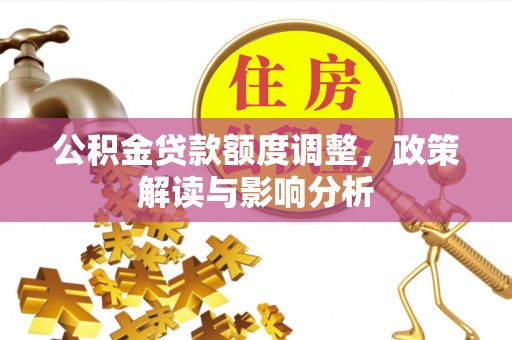 三星公积金贷款额度调整，政策解读与影响分析
